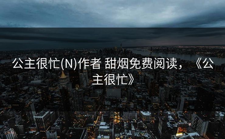 公主很忙(N)作者 甜烟免费阅读，《公主很忙》