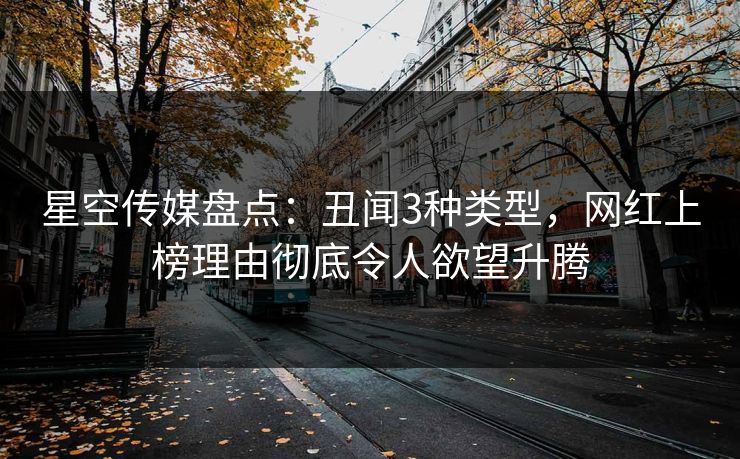 星空传媒盘点：丑闻3种类型，网红上榜理由彻底令人欲望升腾