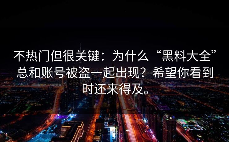 不热门但很关键：为什么“黑料大全”总和账号被盗一起出现？希望你看到时还来得及。