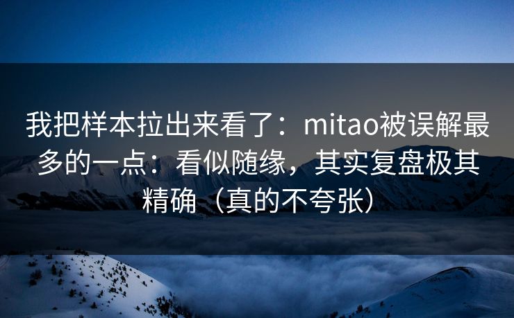 我把样本拉出来看了：mitao被误解最多的一点：看似随缘，其实复盘极其精确（真的不夸张）